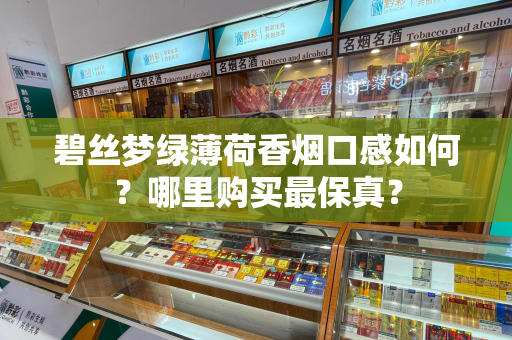碧丝梦绿薄荷香烟口感如何？哪里购买最保真？