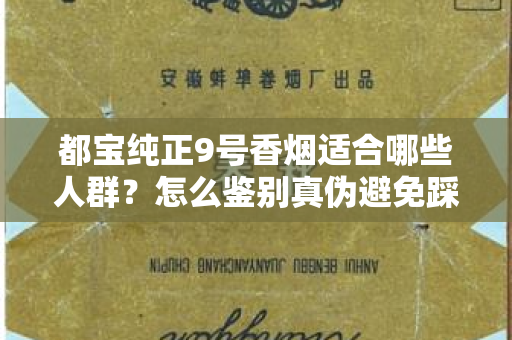 都宝纯正9号香烟适合哪些人群？怎么鉴别真伪避免踩坑？